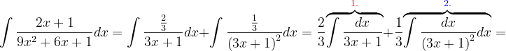 \dpi{120} \int \frac{2x+1}{9x^{2}+6x+1}dx=\int \frac{\frac{2}{3}}{3x+1}dx+\int \frac{\frac{1}{3}}{\left ( 3x+1 \right )^{2}}dx=\frac{2}{3}\overset{{\color{Red} 1.}}{\overbrace{\int \frac{dx}{3x+1}}}+\frac{1}{3}\overset{{\color{Blue} 2.}}{\overbrace{\int \frac{dx}{\left ( 3x+1 \right )^{2}}dx}}=